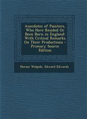 Anecdotes of Painters, Who Have Resided Or Been Born in England With Critical Remarks On Their Productions - Primary Source Edition,129489000X,9781294890003