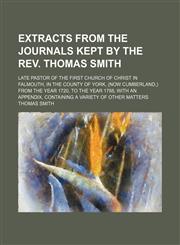 Extracts From the Journals Kept by the Rev. Thomas Smith; Late Pastor of the First Church of Christ in Falmouth, in the County of York, (Now Cumberland,) From the Year 1720, to the Year 1788, With an Appendix, Containing a Variety of Other Matters,1150215232,9781150215230