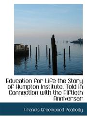 Education for Life the Story of Humpton Institute, Told in Connection with the Fiftieth Anniversar,1116229129,9781116229127