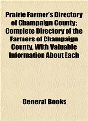 Prairie Farmer's Directory of Champaign County; Complete Directory of the Farmers of Champaign County, With Valuable Information About Each,1153102129,9781153102124