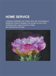 Home Service; A Manual Intended for Those Who Are Occasionally Hindered from Attending the House of God. with Sermons and a Selection of Hymns,1154995259,9781154995251