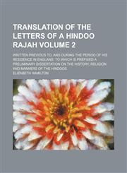 Translation of the letters of a Hindoo rajah Volume 2; written previous to, and during the period of his residence in England. To which is prefixed a preliminary dissertation on the history, religion and manners of the Hindoos,1150991682,9781150991684