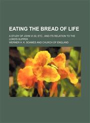 Eating the bread of life; a study of John VI.30, etc., and its relation to the Lord's Supper,115065886X,9781150658860