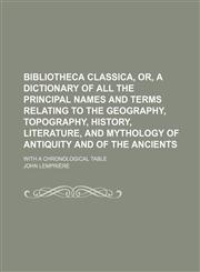 Bibliotheca Classica, Or, a Dictionary of All the Principal Names and Terms Relating to the Geography, Topography, History, Literature, and Mythology,1231020512,9781231020517