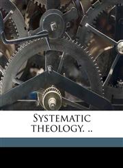Systematic theology. .. Volume 1,1178141136,9781178141139