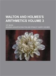 Walton and Holmes's Arithmetics; 1st Book- Volume 3,1236600150,9781236600158