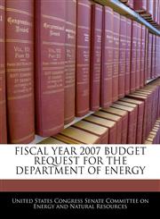 FISCAL YEAR 2007 BUDGET REQUEST FOR THE DEPARTMENT OF ENERGY,1240519664,9781240519668