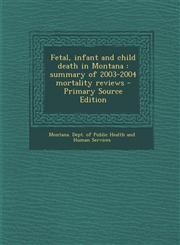 Fetal, infant and child death in Montana summary of 2003-2004 mortality reviews - Primary Source Edition,1293036919,9781293036914