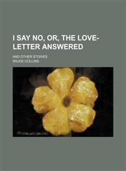 I Say No, Or, the Love-Letter Answered; And Other Stories,1150892048,9781150892042