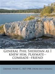 General Phil Sheridan as I knew him, playmate--comrade--friend,1178758532,9781178758535