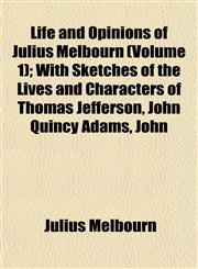 Life and Opinions of Julius Melbourn (Volume 1); With Sketches of the Lives and Characters of Thomas Jefferson, John Quincy Adams, John,1153008203,9781153008204