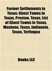 Former Settlements in Texas Ghost Towns in Texas, Preston, Texas, List of Ghost Towns in Texas, Mentone, Texas, Indianola, Texas, Terlingua,1158105223,9781158105229