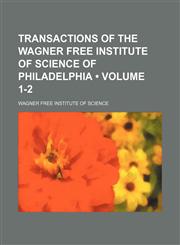 Transactions of the Wagner Free Institute of Science of Philadelphia (Volume 1-2),1151259993,9781151259998
