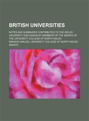British Universities; Notes and Summaries Contributed to the Welsh University Discussion by Members of the Senate of the University College of North W,1154017850,9781154017854