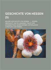 Geschichte Von Hessen; Neuere Geschichte Von Hessen; 1 Hessen Uberhaupt, Wie Es Landgraf Philipp Der Grossmuthige Seinen Sohnen Hinterlassen (5 ),1153527979,9781153527972