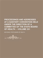 Proceedings and Addresses at a Sanitary Convention Held Under the Direction of a Committee of the State Board of Health . (Volume 351),1235754685,9781235754685