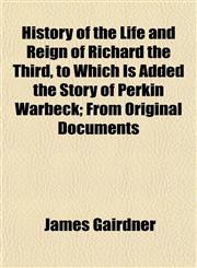 History of the Life and Reign of Richard the Third, to Which Is Added the Story of Perkin Warbeck; From Original Documents,1152307525,9781152307520