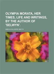 Olympia Morata, Her Times, Life and Writings, by the Author of 'selwyn'.,1150896086,9781150896088