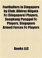 Footballers in Singapore by Club Albirex Niigata Fc (Singapore) Players, Sengkang Punggol Fc Players, Singapore Armed Forces Fc Players,1157835252,9781157835257