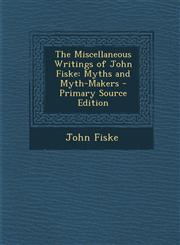 Miscellaneous Writings of John Fiske Myths and Myth-Makers,1289573824,9781289573829