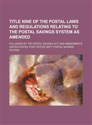 Title nine of the postal laws and regulations relating to the postal savings system as amended; followed by the Postal Savings Act and amendments,115154308X,9781151543080