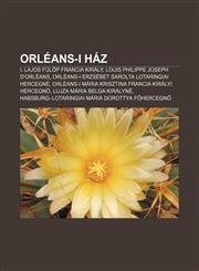 Orleans-I Haz I. Lajos Fulop Francia Kiraly, Louis Philippe Joseph D'Orleans, Orleans-I Erzsebet Sarolta Lotaringiai Hercegne,1232892394,9781232892397