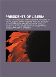 Presidents of Liberia Charles Taylor, Ellen Johnson Sirleaf, President of Liberia, Joseph Jenkins Roberts, William R. Tolbert, Jr.,1155485971,9781155485973