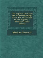 Old English Furniture and Its Surroundings, from the Restoration to the Regency - Primary Source Edition,1294402048,9781294402046