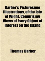 Barber's Picturesque Illustrations, of the Isle of Wight, Comprising Views of Every Object of Interest on the Island,1151909130,9781151909138