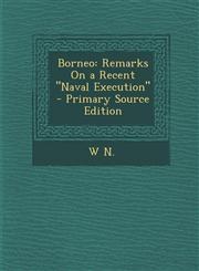 Borneo Remarks on a Recent Naval Execution - Primary Source Edition,1287731058,9781287731054