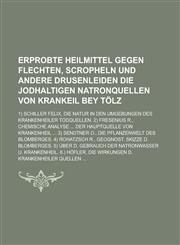 Erprobte Heilmittel gegen Flechten, Scropheln und andere Drusenleiden  die jodhaltigen  Natronquellen von Krankeil bey Tölz; 1) Schiller Felix, Die Natur in den Umgebungen des Krankenheiler Todquellen. 2) Fresenius R., Chemische Analyse,1230124551,9781230124551