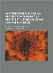 Systeme de Reflexions Qui Peuvent Contribuer a la Nettete Et L'Etendue de Nos Connoissances; Ou Nouvel Essai de Logique (2 ),1234490242,9781234490249