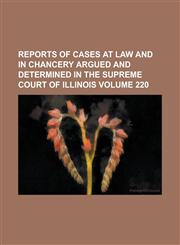 Reports of cases at law and in chancery argued and determined in the Supreme Court of Illinois Volume 220,1230020497,9781230020495