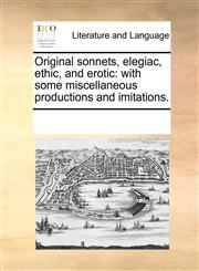 Original sonnets, elegiac, ethic, and erotic with some miscellaneous productions and imitations.,1170273653,9781170273654