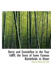Derry and Enniskillen in the Year 1689; the Story of Some Famous Battlefields in Ulster,1117017265,9781117017266
