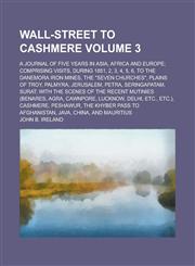 Wall-street to Cashmere; A Journal of Five Years in Asia, Africa and Europe; Comprising Visits, During 1851, 2, 3, 4, 5, 6, to the Danemora Iron Mines, the "Seven Churches", Plains of Troy, Palmyra, Jerusalem, Petra, Volume 3,1230056874,9781230056876
