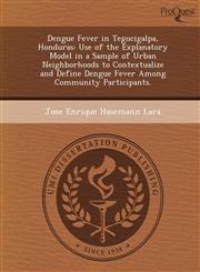 Dengue Fever in Tegucigalpa, Honduras Use of the Explanatory Model in a Sample of Urban Neighborhoods to Contextualize and Define Dengue Fever Among Community Participants.,1249850363,9781249850366