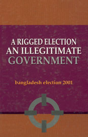 A Rigged Election An Illegitimate Government - Bangladesh Election 2001 1st Edition