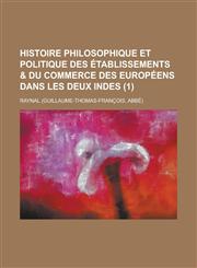 Histoire Philosophique Et Politique Des Etablissements & Du Commerce Des Europeens Dans Les Deux Indes (1),1234407809,9781234407803