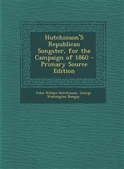 Hutchinson'S Republican Songster, for the Campaign of 1860 - Primary Source Edition,1294530895,9781294530893