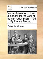 Vox stellarum or, a loyal almanack for the year of human redemption, 1775. ... By Francis Moore, ...,1170180434,9781170180433