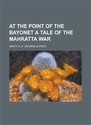 At the Point of the Bayonet a Tale of the Mahratta War,1153756277,9781153756273