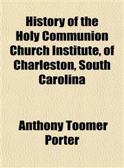 History of the Holy Communion Church Institute, of Charleston, South Carolina,1152949918,9781152949911