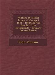 William the Silent Prince of Orange ( 1533 - 1584) and the Revolt of the Netherlands - Primary Source Edition,129469183X,9781294691839