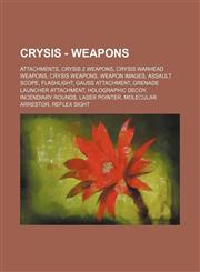 Crysis - Weapons Attachments, Crysis 2 Weapons, Crysis Warhead Weapons, Crysis Weapons, Weapon Images, Assault Scope, Flashlight, Gauss Attachment, Grenade Launcher attachment, Holographic Decoy, Incendiary Rounds, Laser Pointer, Molecular Arrestor, Refl,123482695X,9781234826956