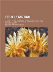 Protestantism; a study in the direction of religious truth and Christian unity,123667894X,9781236678942