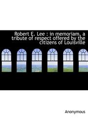 Robert E. Lee In Memoriam, a Tribute of Respect Offered by the Citizens of Louisville,1116796759,9781116796759