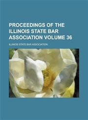 Proceedings of the Illinois State Bar Association Volume 36,1236769279,9781236769275