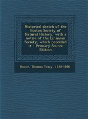 Historical sketch of the Boston Society of Natural History, with a notice of the Linnaean Society, which preceded it - Primary Source Edition,1295843889,9781295843886