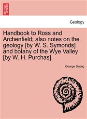 Handbook to Ross and Archenfield; also notes on the geology [by W. S. Symonds] and botany of the Wye Valley [by W. H. Purchas].,1241307741,9781241307745